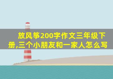 放风筝200字作文三年级下册,三个小朋友和一家人怎么写