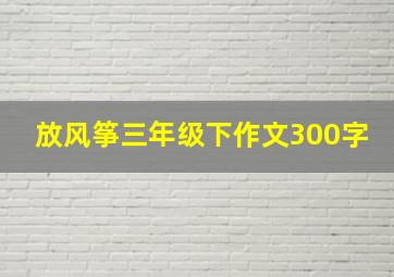 放风筝三年级下作文300字