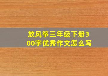 放风筝三年级下册300字优秀作文怎么写