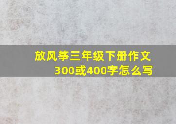 放风筝三年级下册作文300或400字怎么写