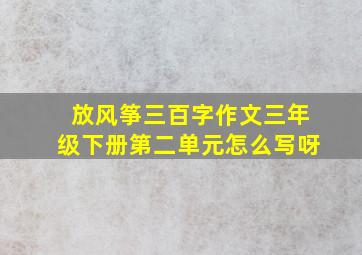 放风筝三百字作文三年级下册第二单元怎么写呀