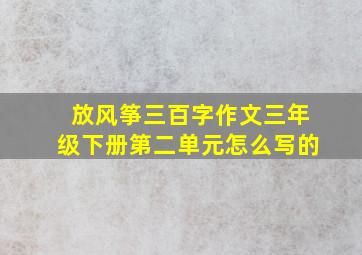 放风筝三百字作文三年级下册第二单元怎么写的