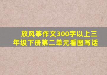 放风筝作文300字以上三年级下册第二单元看图写话