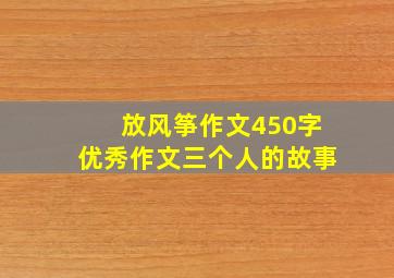 放风筝作文450字优秀作文三个人的故事