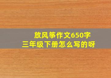 放风筝作文650字三年级下册怎么写的呀