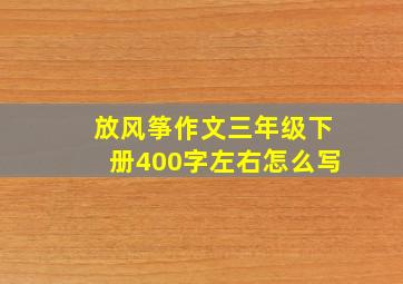 放风筝作文三年级下册400字左右怎么写