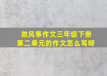 放风筝作文三年级下册第二单元的作文怎么写呀