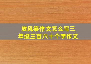 放风筝作文怎么写三年级三百六十个字作文