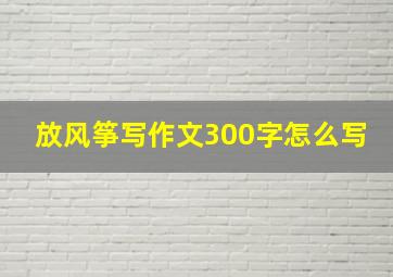 放风筝写作文300字怎么写