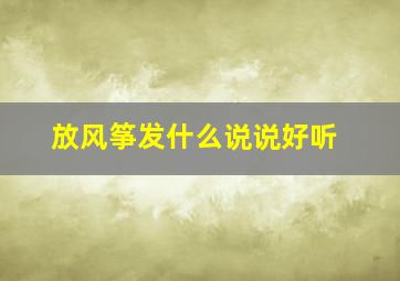 放风筝发什么说说好听