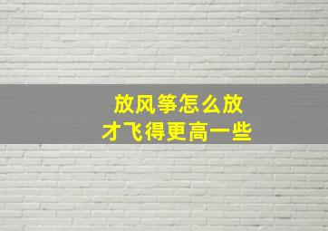 放风筝怎么放才飞得更高一些