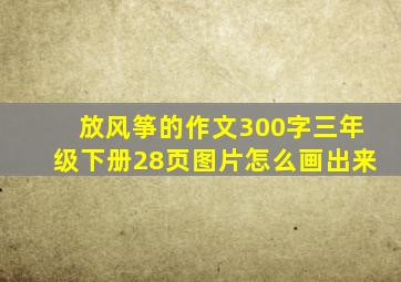 放风筝的作文300字三年级下册28页图片怎么画出来