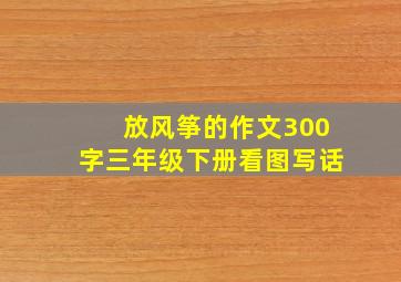 放风筝的作文300字三年级下册看图写话