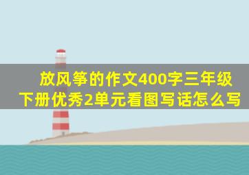 放风筝的作文400字三年级下册优秀2单元看图写话怎么写