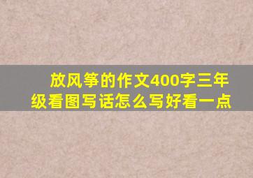 放风筝的作文400字三年级看图写话怎么写好看一点