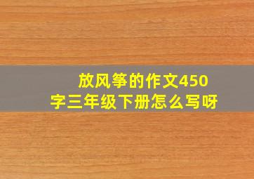 放风筝的作文450字三年级下册怎么写呀