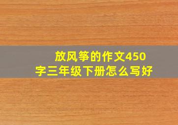 放风筝的作文450字三年级下册怎么写好