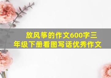 放风筝的作文600字三年级下册看图写话优秀作文