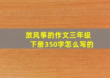 放风筝的作文三年级下册350字怎么写的