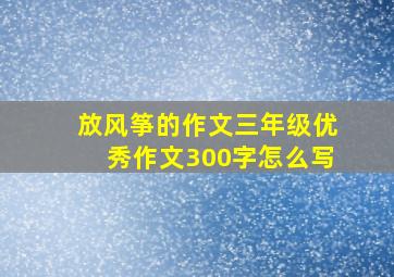 放风筝的作文三年级优秀作文300字怎么写