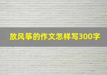 放风筝的作文怎样写300字