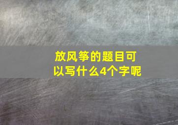 放风筝的题目可以写什么4个字呢