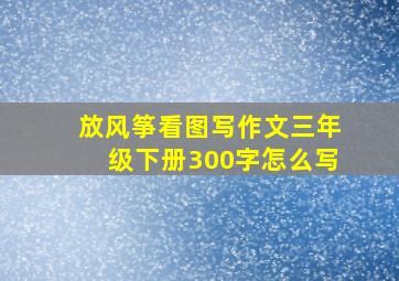 放风筝看图写作文三年级下册300字怎么写