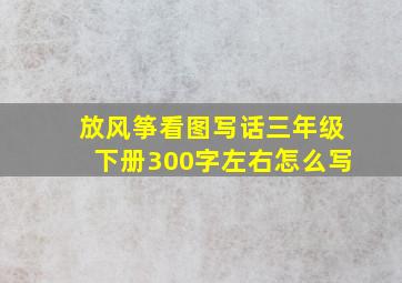 放风筝看图写话三年级下册300字左右怎么写