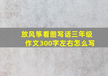 放风筝看图写话三年级作文300字左右怎么写