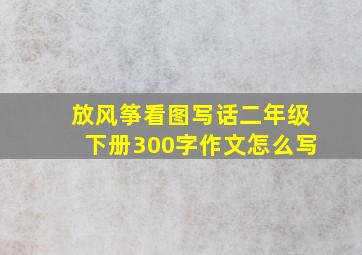 放风筝看图写话二年级下册300字作文怎么写