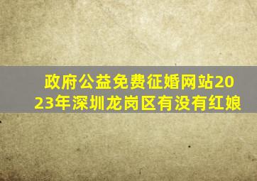 政府公益免费征婚网站2023年深圳龙岗区有没有红娘