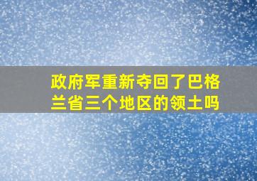 政府军重新夺回了巴格兰省三个地区的领土吗