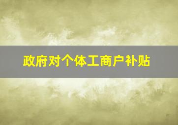 政府对个体工商户补贴