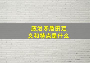 政治矛盾的定义和特点是什么