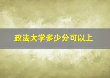 政法大学多少分可以上