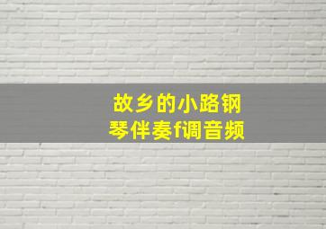 故乡的小路钢琴伴奏f调音频