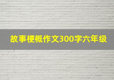 故事梗概作文300字六年级