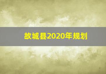 故城县2020年规划