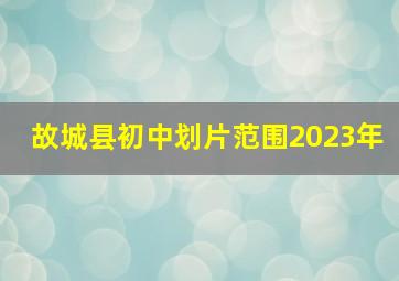 故城县初中划片范围2023年