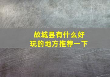 故城县有什么好玩的地方推荐一下