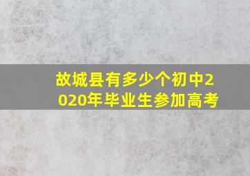 故城县有多少个初中2020年毕业生参加高考