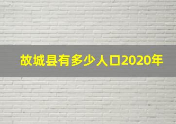 故城县有多少人口2020年