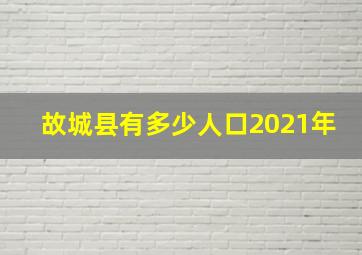 故城县有多少人口2021年