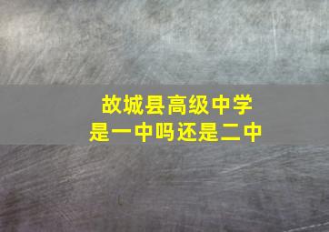 故城县高级中学是一中吗还是二中