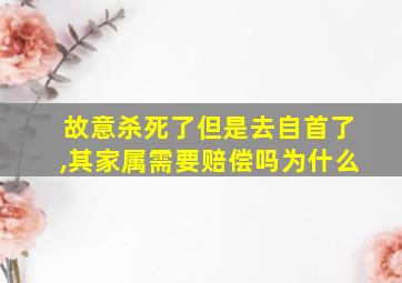 故意杀死了但是去自首了,其家属需要赔偿吗为什么