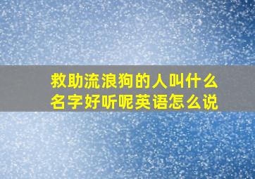 救助流浪狗的人叫什么名字好听呢英语怎么说