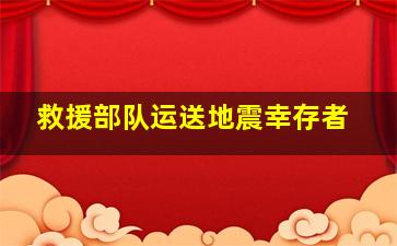 救援部队运送地震幸存者