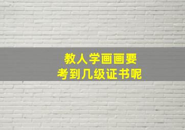 教人学画画要考到几级证书呢