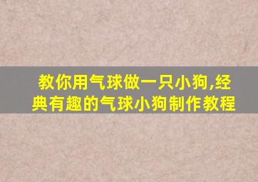 教你用气球做一只小狗,经典有趣的气球小狗制作教程