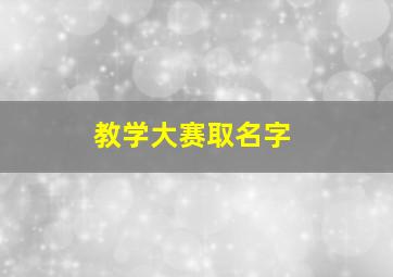 教学大赛取名字